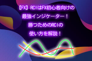【FX】RCIはFX初心者向けの最強インジケーター！勝つためのRCIの使い方を解説！